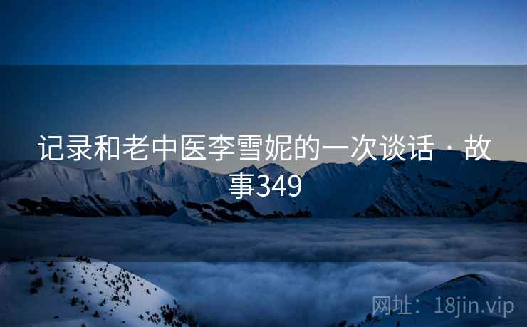 记录和老中医李雪妮的一次谈话 · 故事349 第1张 记录和老中医李雪妮的一次谈话 · 故事349 第1张