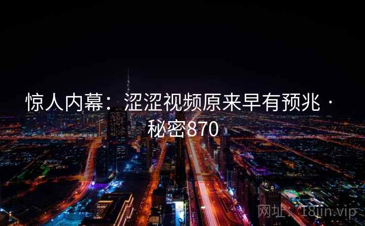 惊人内幕:涩涩视频原来早有预兆 · 秘密870 第2张 惊人内幕:涩涩视频原来早有预兆 · 秘密870 第2张