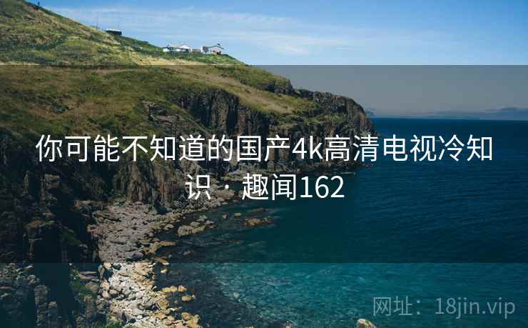 你可能不知道的国产4k高清电视冷知识 · 趣闻162