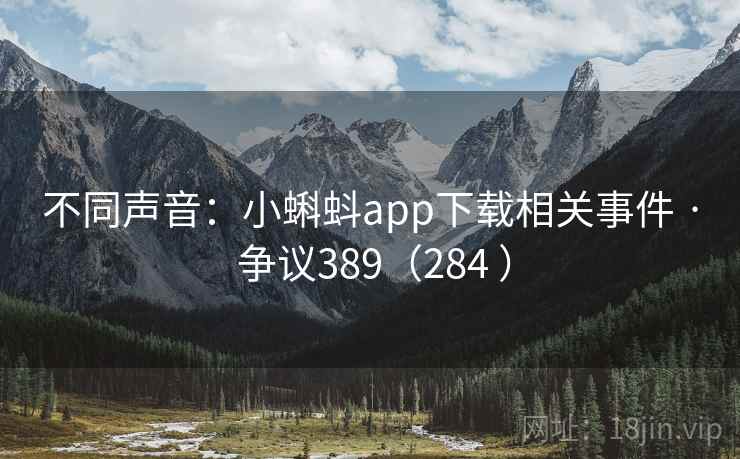 不同声音：小蝌蚪app下载相关事件 · 争议389（284 ）
