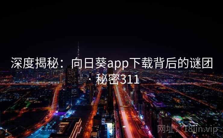 深度揭秘:向日葵app下载背后的谜团 · 秘密311