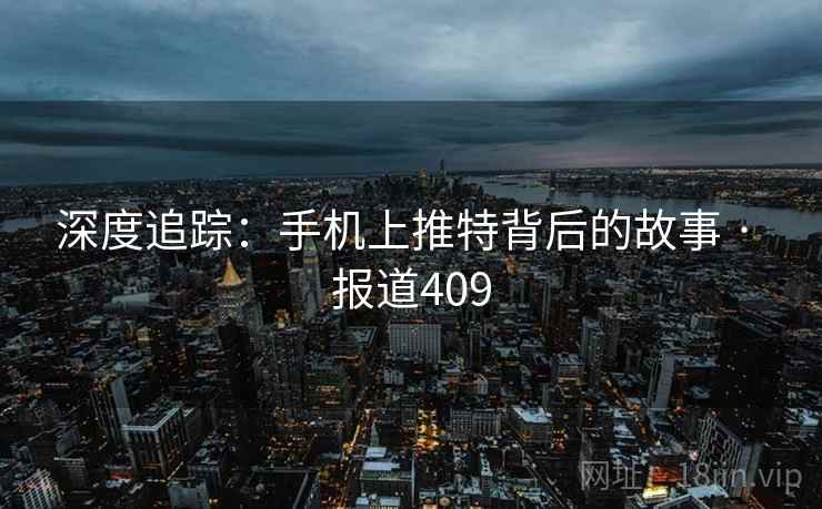 深度追踪：手机上推特背后的故事 · 报道409