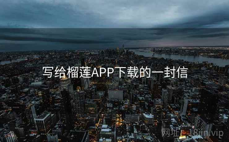 写给榴莲APP下载的一封信