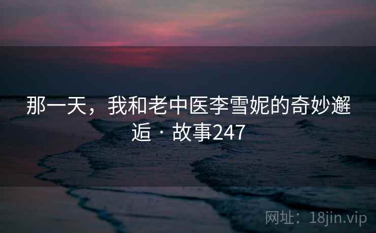 那一天，我和老中医李雪妮的奇妙邂逅 · 故事247