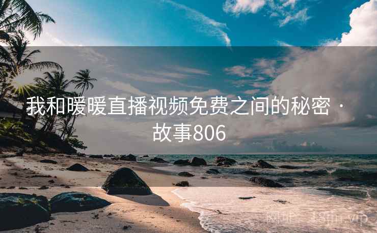 我和暖暖直播视频免费之间的秘密 · 故事806