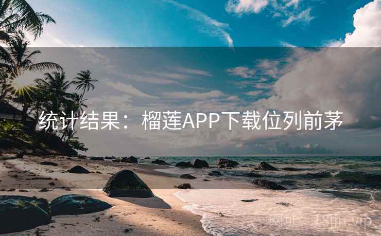统计结果：榴莲APP下载位列前茅  第4张