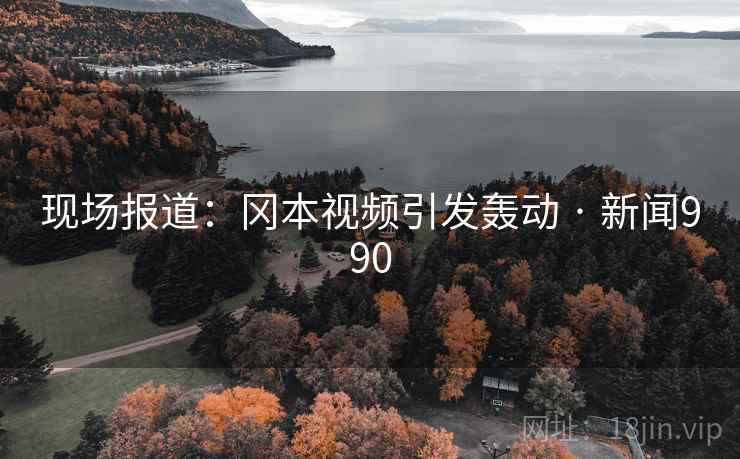 现场报道:冈本视频引发轰动 · 新闻990