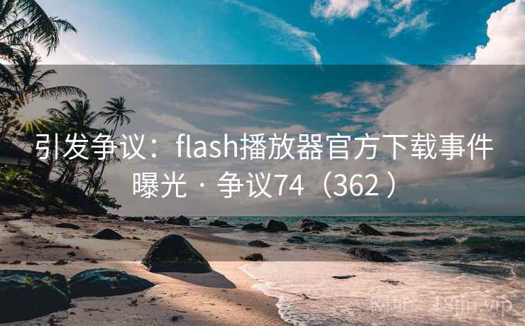 引发争议:flash播放器官方下载事件曝光 · 争议74(362 )